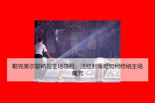 勒克莱尔摩纳哥主场夺冠：法拉利策略如何终结主场魔咒